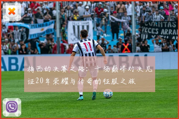 梅西的决赛之路:十场巅峰对决见证20年荣耀与传奇的征服之旅