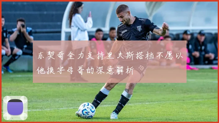 东契奇全力支持里夫斯搭档不愿以他换字母哥的深意解析