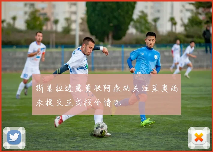 斯基拉透露曼联阿森纳关注莱奥尚未提交正式报价情况