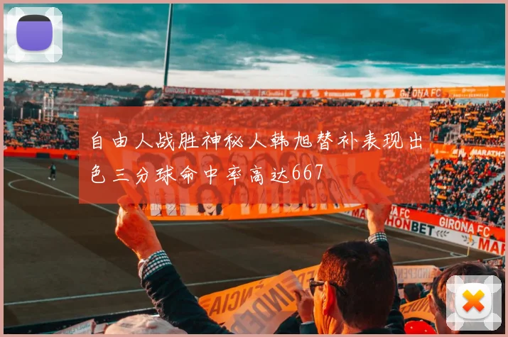 自由人战胜神秘人韩旭替补表现出色三分球命中率高达667