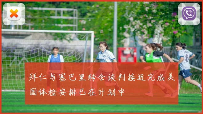 拜仁与塞巴里转会谈判接近完成美国体检安排已在计划中