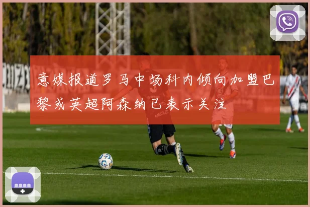 意媒报道罗马中场科内倾向加盟巴黎或英超阿森纳已表示关注