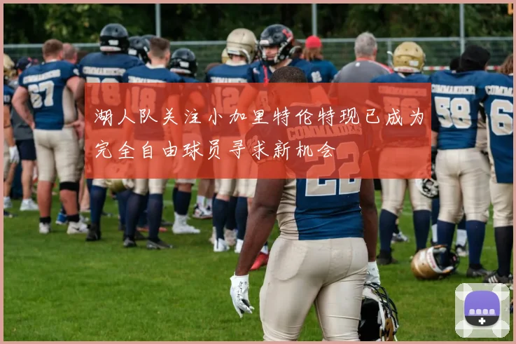 湖人队关注小加里特伦特现已成为完全自由球员寻求新机会