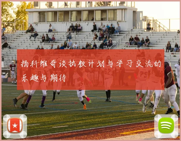 扬科维奇谈执教计划与学习交流的乐趣与期待