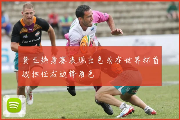 费兰热身赛表现出色或在世界杯首战担任右边锋角色