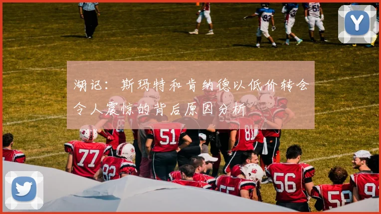 湖记：斯玛特和肯纳德以低价转会令人震惊的背后原因分析